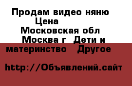 Продам видео няню › Цена ­ 6 000 - Московская обл., Москва г. Дети и материнство » Другое   